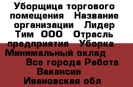 Уборщица торгового помещения › Название организации ­ Лидер Тим, ООО › Отрасль предприятия ­ Уборка › Минимальный оклад ­ 28 900 - Все города Работа » Вакансии   . Ивановская обл.